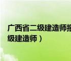 广西省二级建造师报名条件（广西人力资源和社会保障厅二级建造师）