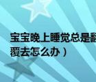 宝宝晚上睡觉总是翻来覆去是什么（宝宝晚上睡觉总是翻来覆去怎么办）