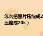 怎么把照片压缩成200kb教师资格证照片像素（怎么把照片压缩成20k）