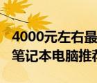 4000元左右最好的笔记本电脑（4000元左右笔记本电脑推荐）