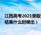 江西高考2021录取结果什么时候知道（2021江西高考录取结果什么时候出）