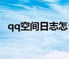 qq空间日志怎么打不开了（qq空间 日志）