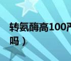 转氨酶高100严重吗女性（转氨酶高100严重吗）