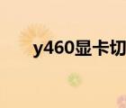 y460显卡切换功能（y460显卡切换）