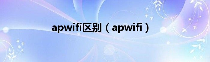 apwifi区别（apwifi）