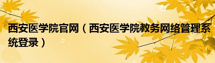 西安医学院官网（西安医学院教务网络管理系统登录）