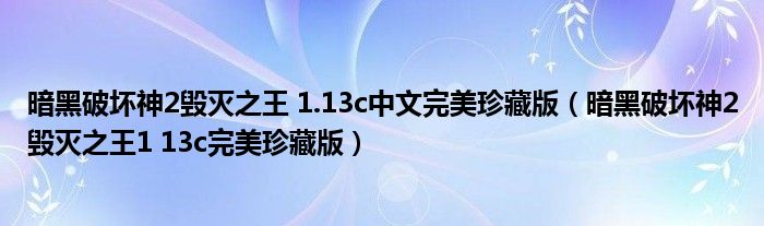 暗黑破坏神2毁灭之王 1.13c中文完美珍藏版（暗黑破坏神2毁灭之王1 13c完美珍藏版）