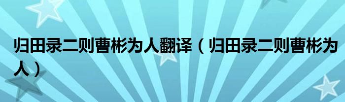 归田录二则曹彬为人翻译（归田录二则曹彬为人）