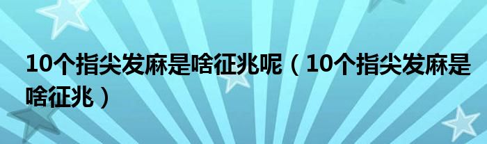 10个指尖发麻是啥征兆呢（10个指尖发麻是啥征兆）