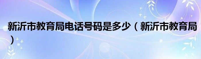 新沂市教育局电话号码是多少（新沂市教育局）