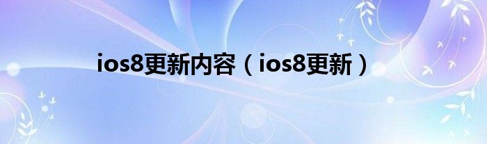 ios8更新内容（ios8更新）