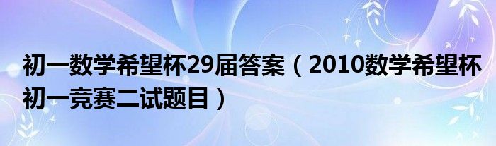 初一数学希望杯29届答案（2010数学希望杯初一竞赛二试题目）