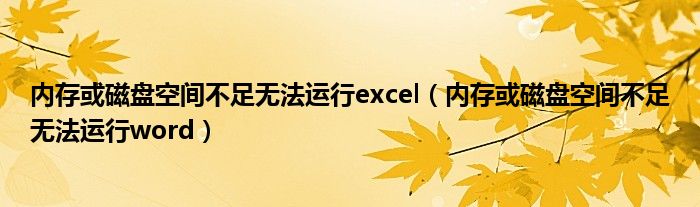 内存或磁盘空间不足无法运行excel（内存或磁盘空间不足无法运行word）