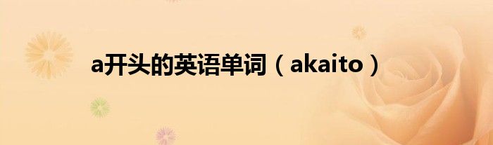 a开头的英语单词（akaito）