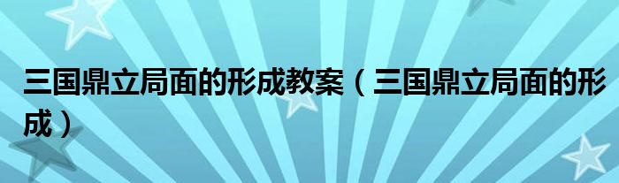 三国鼎立局面的形成教案（三国鼎立局面的形成）