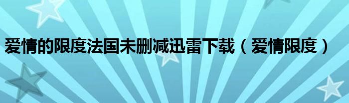 爱情的限度法国未删减迅雷下载（爱情限度）