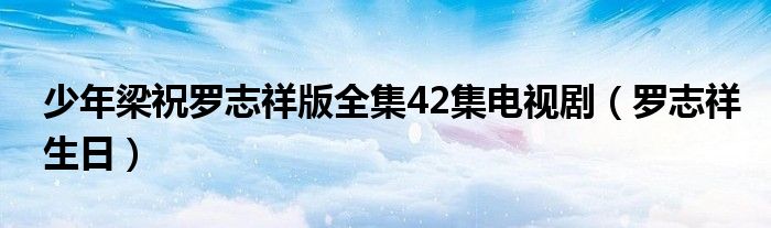 少年梁祝罗志祥版全集42集电视剧（罗志祥生日）