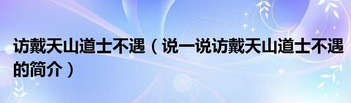 访戴天山道士不遇（说一说访戴天山道士不遇的简介）