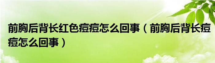 前胸后背长红色痘痘怎么回事（前胸后背长痘痘怎么回事）