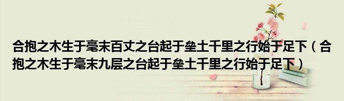 合抱之木生于毫末百丈之台起于垒土千里之行始于足下（合抱之木生于毫末九层之台起于垒土千里之行始于足下）