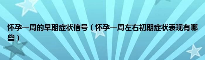 怀孕一周的早期症状信号（怀孕一周左右初期症状表现有哪些）