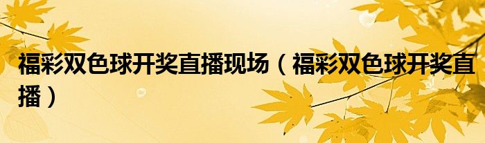 福彩双色球开奖直播现场（福彩双色球开奖直播）