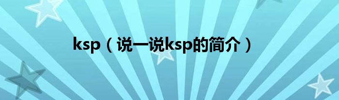 ksp（说一说ksp的简介）