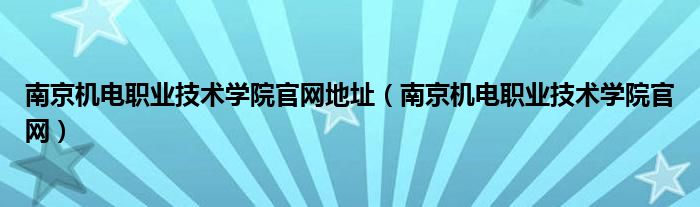 南京机电职业技术学院官网地址（南京机电职业技术学院官网）