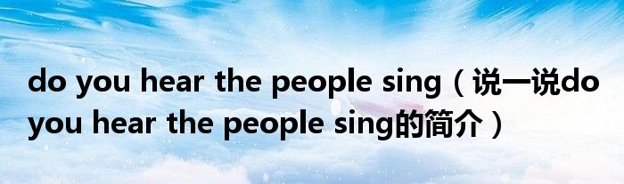 do you hear the people sing（说一说do you hear the people sing的简介）