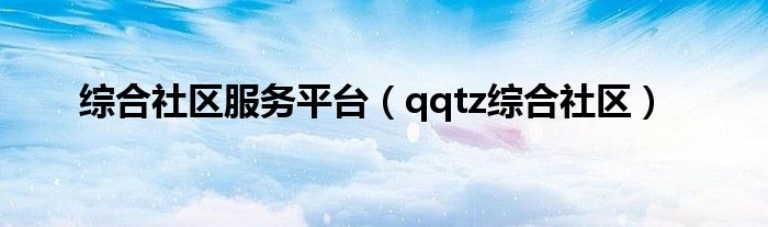 综合社区服务平台（qqtz综合社区）