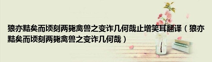 狼亦黠矣而顷刻两毙禽兽之变诈几何哉止增笑耳翻译（狼亦黠矣而顷刻两毙禽兽之变诈几何哉）