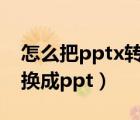 怎么把pptx转换成ppt格式（怎么把pptx转换成ppt）