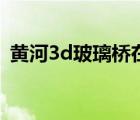 黄河3d玻璃桥在哪个地方（黄河3d玻璃桥）