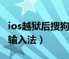 ios越狱后搜狗输入法无网络（未越狱iphone输入法）