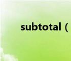 subtotal（说一说subtotal的简介）