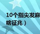 10个指尖发麻是啥征兆呢（10个指尖发麻是啥征兆）