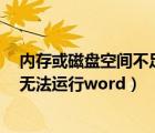 内存或磁盘空间不足无法运行excel（内存或磁盘空间不足无法运行word）