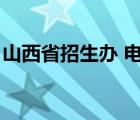 山西省招生办 电话（山西招生办办公室电话）