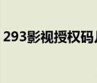 293影视授权码几位数（293影院4 0授权码）