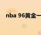 nba 96黄金一代（nba96黄金一代名单）