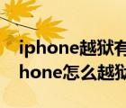 iphone越狱有什么好处和坏处（未激活的iphone怎么越狱）