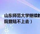 山东师范大学继续教育学院登录（山东师范大学继续教育学院登陆不上去）