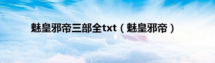 魅皇邪帝三部全txt（魅皇邪帝）