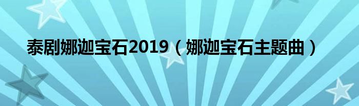 泰剧娜迦宝石2019（娜迦宝石主题曲）