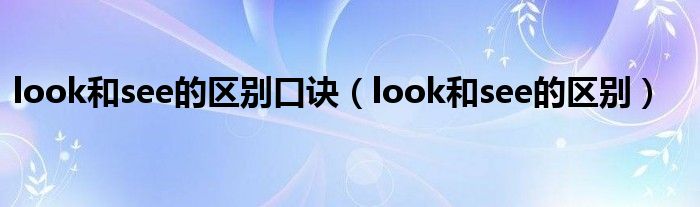 look和see的区别口诀（look和see的区别）