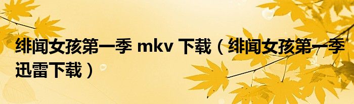 绯闻女孩第一季 mkv 下载（绯闻女孩第一季迅雷下载）