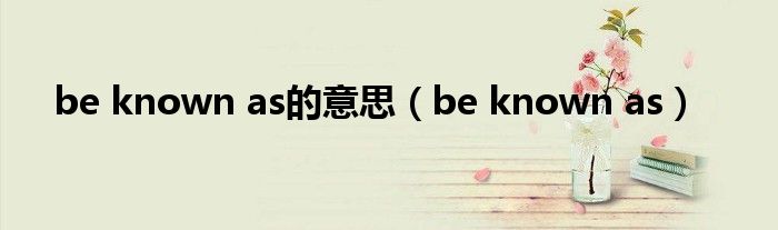 be known as的意思（be known as）