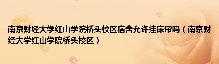 南京财经大学红山学院桥头校区宿舍允许挂床帘吗（南京财经大学红山学院桥头校区）