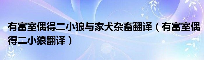 有富室偶得二小狼与家犬杂畜翻译（有富室偶得二小狼翻译）