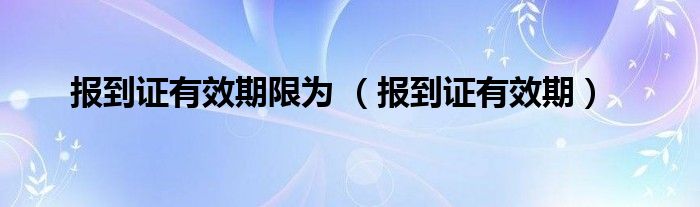 报到证有效期限为 （报到证有效期）